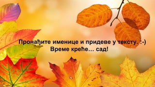 Пронађите именице и придеве у тексту. :-)
Време креће… сад!
 