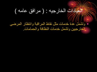 ‫الخارجيه‬ ‫العيادات‬
( :
‫عامه‬ ‫مرافق‬
)
•
‫المرض‬ ‫وانتظار‬ ‫المراقبة‬ ‫نقاط‬ ‫مثل‬ ‫خدمات‬ ‫عدة‬ ‫وتشمل‬
‫ى‬
‫والحمامات‬ ‫النظافة‬ ‫خدمات‬ ‫وتشمل‬ ‫الخارجيين‬
.
 