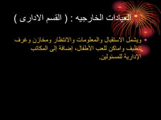 ‫الخارجيه‬ ‫العيادات‬
( :
‫االدارى‬ ‫القسم‬
)
•
‫وغ‬ ‫ومخازن‬ ‫واالنتظار‬ ‫والمعلومات‬ ‫االستقبال‬ ‫ويشمل‬
‫رف‬
‫المكاتب‬ ‫إلى‬ ‫إضافة‬ ،‫األطفال‬ ‫للعب‬ ‫واماكن‬ ‫تنظيف‬
‫للمسئولين‬ ‫اإلدارية‬
.
 