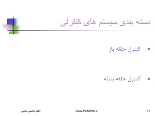 17
‫کنترلی‬ ‫های‬ ‫سيستم‬ ‫بندی‬ ‫دسته‬

‫باز‬ ‫حلقه‬ ‫کنترل‬

‫بسته‬ ‫حلقه‬ ‫کنترل‬
‫محبی‬ ‫محسن‬ ‫دکتر‬ www.Mohebbii.ir
 