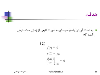 31
‫هدف‬
:

‫است‬ ‫زمان‬ ‫از‬ ‫تابعی‬ ‫صورت‬ ‫به‬ ‫سیستم‬ ‫پاسخ‬ ‫آوردن‬ ‫دست‬ ‫به‬
.
‫ف‬
‫رض‬
‫که‬ ‫کنید‬
:
‫محبی‬ ‫محسن‬ ‫دکتر‬ www.Mohebbii.ir
 