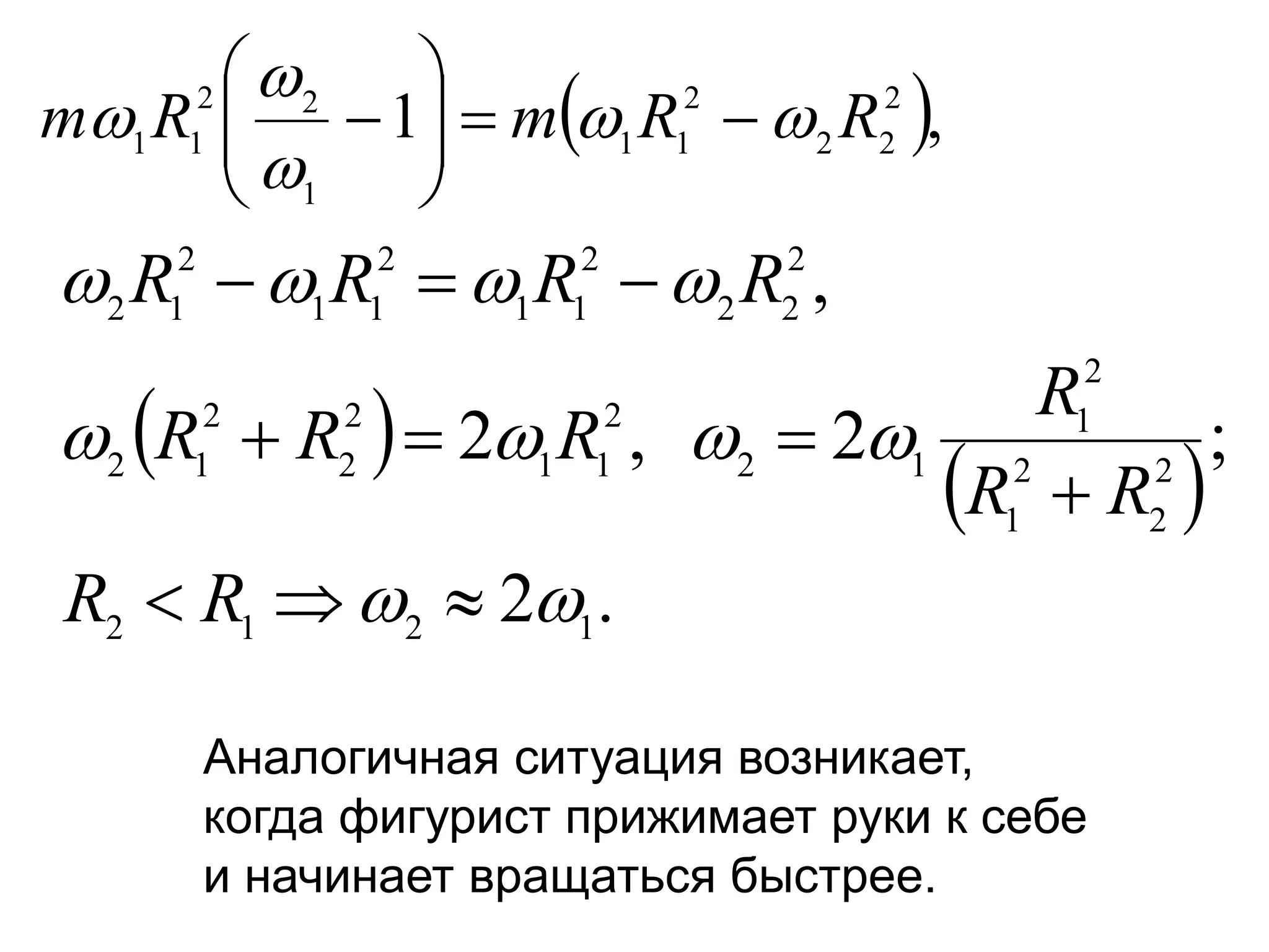  ,
1 2
2
2
2
1
1
1
2
2
1
1 R
R
m
R
m 



 










 
 
.
2
;
2
,
2
,
1
2
1
2
2
2
2
1
2
1
1
2
2
1
1
2
2
2
1
2
2
2
2
2
1
1
2
1
1
2
1
2




















R
R
R
R
R
R
R
R
R
R
R
R
Аналогичная ситуация возникает,
когда фигурист прижимает руки к себе
и начинает вращаться быстрее.
 