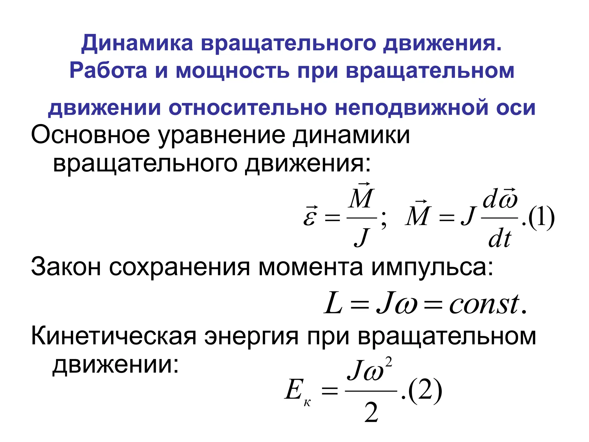 Динамика вращательного движения.
Работа и мощность при вращательном
движении относительно неподвижной оси
Основное уравнение динамики
вращательного движения:
Закон сохранения момента импульса:
Кинетическая энергия при вращательном
движении:
)
1
.(
;
dt
d
J
M
J
M 







.
const
J
L 
 
)
2
.(
2
2

J
Ек 
 