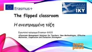 The flipped classroom
Η ανεστραμμένη τάξη
Ευρωπαϊκό πρόγραμμα Erasmus+ KA122
«Classroom Management Solutions for Teachers: New Methodologies, Effective
Motivation, Cooperation and Evaluation Strategies»
 