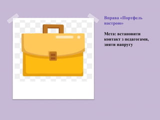 Вправа «Портфель
настрою»
Мета: встановити
контакт з педагогами,
зняти напругу
 
