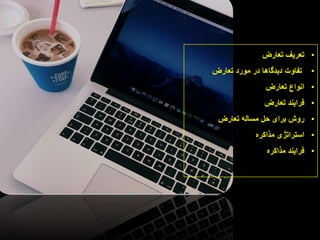 •
‫تعریف‬
‫تعارض‬
•
‫تفاوت‬
‫دیدگاها‬
‫در‬
‫مورد‬
‫تعارض‬
•
‫انواع‬
‫تعارض‬
•
‫فرایند‬
‫تعارض‬
•
‫روش‬
‫برای‬
‫حل‬
‫مساله‬
‫تعارض‬
•
‫استراتژی‬
‫مذاکره‬
•
‫فرایند‬
‫مذاکره‬
 