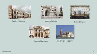 Presentation title 12
Basilica Palladiana Andrea Palladio
Palazzo del Capitanio San Giorgio Maggiore
Teatro Olimpico
 