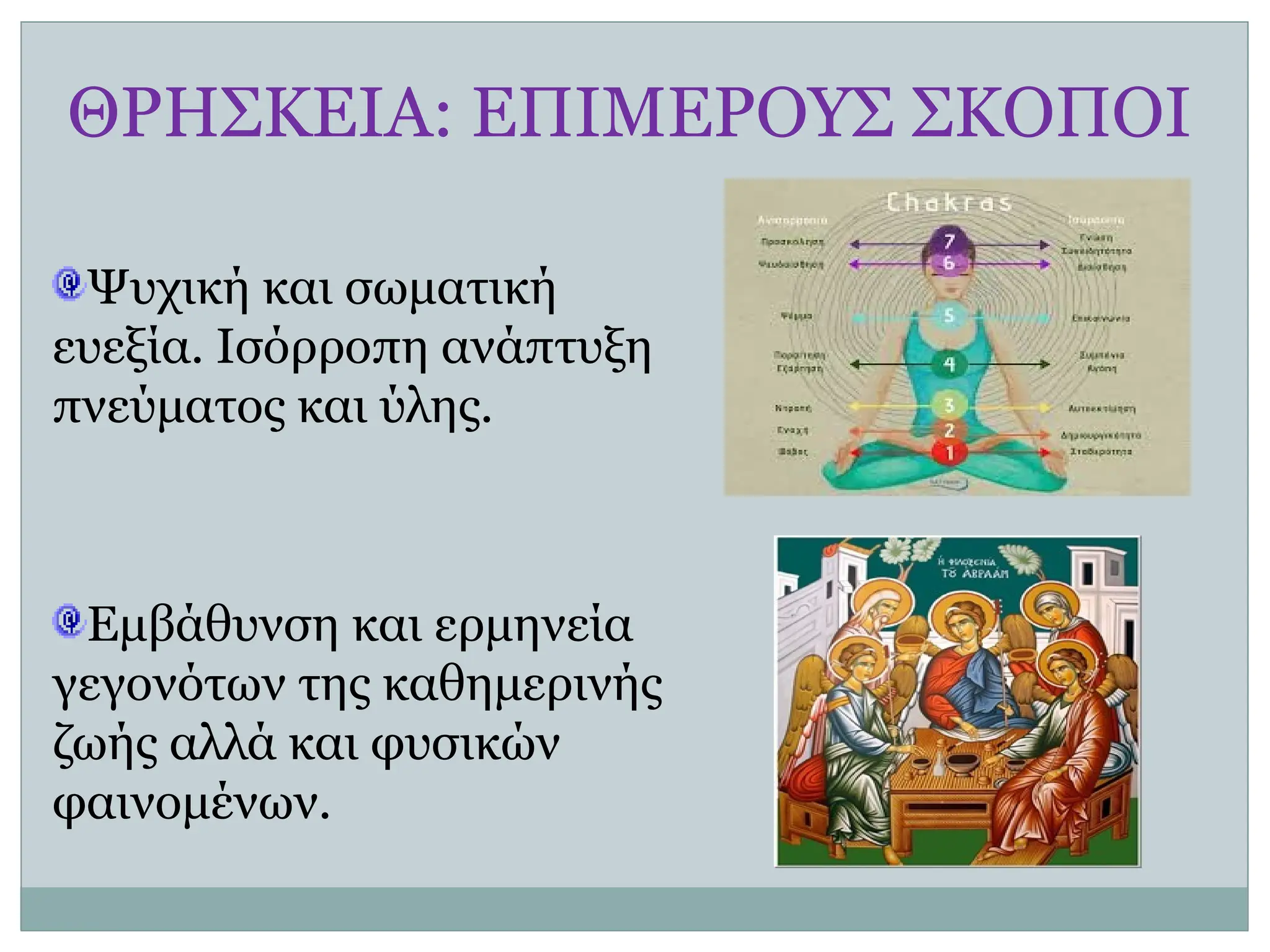 ΘΡΗΣΚΕΙΑ: ΕΠΙΜΕΡΟΥΣ ΣΚΟΠΟΙ
Ψυχική και σωματική
ευεξία. Ισόρροπη ανάπτυξη
πνεύματος και ύλης.
Εμβάθυνση και ερμηνεία
γεγονότων της καθημερινής
ζωής αλλά και φυσικών
φαινομένων.
 
