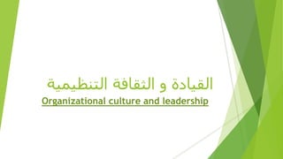 ‫التنظيمي‬ ‫الثقافة‬ ‫و‬ ‫القيادة‬
‫ة‬
Organizational culture and leadership
 