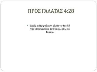 ΠΡΟΣ ΓΑΛΑΤΑΣ 4:28
 Εμείς, αδερφοί μου, είμαστε παιδιά
της υποσχέσεως του Θεού, όπως ο
Ισαάκ.
 