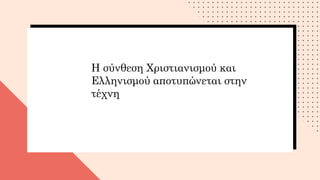 Η σύνθεση Χριστιανισμού και
Ελληνισμού αποτυπώνεται στην
τέχνη
 