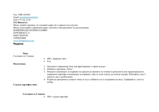 Тел: 1800 101010
Email: kompernass@lidl.ie
IAN 377118_2110
15.2 Вносител
Моля, имайте предвид, че следният адрес не е адресът на услугата.
Моля, използвайте сервизния адрес, посочен в инструкциите за експлоатация.
KOMPERNASS HANDELS GMBH
БУРГЩРАСЕ 21
44867 БОХУМ
ГЕРМАНИЯ
www.kompernass.com
Рецепти
Чипс
Съставки за 2 човека
• 400 г замразен чипс
• Сол
Подготовка
1. Поставете замразения чипс във фритюрника с горещ въздух.
2. Изберете програма „Чипс“.
3. Извадете кошницата за пържене по средата на времето за готвене и разклатете или преразпределете
пържените картофи в кошницата за пържене, така че тези отдолу да излязат нагоре. Повторете след 5
минути, ако е необходимо.
4. В края на програмата сложете чипса в съд и добавете сол и подправка на вкус. Сервирайте с дип по
избор.
Сладък картофен чипс
Съставки за 2 човека
• 500 г сладки картофи
 