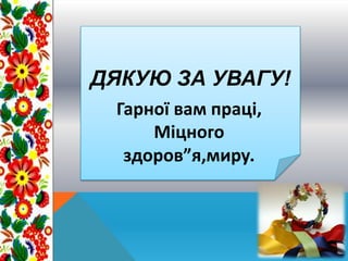 ДЯКУЮ ЗА УВАГУ!
Гарної вам праці,
Міцного
здоров”я,миру.
 