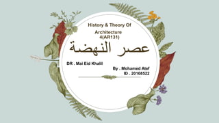 ‫النهضة‬ ‫عصر‬
History & Theory Of
Architecture
4(AR131)
DR . Mai Eid Khalil
By . Mohamed Atef
ID . 20108522
 