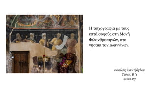 Βασίλης Σαριτζόγλου
Τμήμα Β΄1
2022-23
Η τοιχογραφία με τους
επτά σοφούς στη Μονή
Φιλανθρωπηνών, στο
νησάκι των Ιωαννίνων.
 