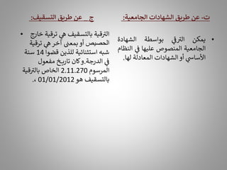 • ‫خا‬ ‫ترقية‬ ‫ي‬
‫ه‬ ‫بالتسقيف‬ ‫قية‬ ‫ر‬
‫الت‬
‫رج‬
‫الحصيص‬
‫ترقية‬ ‫ي‬
‫ه‬‫آخر‬ ‫بمعن‬‫أو‬
‫قضوا‬ ‫للذين‬ ‫استثنائية‬ ‫شبه‬
14
‫سنة‬
‫الدرجة‬ ‫ي‬
‫ف‬
.
‫مفعول‬ ‫ـخ‬‫ـ‬‫ـ‬‫ـ‬‫ي‬‫تار‬ ‫كان‬‫و‬
‫المرسوم‬
2.11.270
‫قية‬ ‫ر‬
‫بالت‬ ‫الخاص‬
‫هو‬ ‫بالتسقيف‬
01/01/2012
،
.
‫ت‬
-
‫الجامعية‬ ‫الشهادات‬ ‫طريق‬ ‫عن‬
:
•
‫يمكن‬
‫ي‬
‫ر‬
‫ف‬ ‫ر‬
‫الت‬
‫بواسطة‬
‫الشهادة‬
‫الجامعية‬
‫المنصوص‬
‫عليها‬
‫ي‬
‫ف‬
‫ال‬
‫نظام‬
‫ي‬
‫األساس‬
‫أو‬
‫الشهادات‬
‫المعادلة‬
‫له‬
‫ا‬
.
‫ج‬
_
‫التسقيف‬ ‫طريق‬ ‫عن‬
:
 