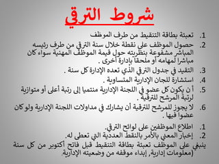 .1
‫طرف‬ ‫من‬ ‫التنقيط‬ ‫بطاقة‬ ‫تعبئة‬
‫الموظف‬
.2
‫رئيسه‬ ‫طرف‬ ‫من‬ ‫ي‬
‫ر‬
‫ف‬ ‫ر‬
‫الت‬ ‫سنة‬ ‫خالل‬ ‫نقطة‬ ‫عىل‬ ‫الموظف‬ ‫حصول‬
‫سوا‬ ‫المهنية‬ ‫الموظف‬ ‫قيمة‬ ‫حول‬ ‫بنظريته‬ ‫مشفوعة‬ ‫ر‬
‫المباش‬
‫كان‬‫ء‬
‫أخرى‬ ‫بإدارة‬ ‫ملحقا‬ ‫أو‬ ‫لمهامه‬ ‫ا‬ ‫ر‬
‫مباش‬
.
.3
‫سنة‬ ‫كل‬‫اإلدارة‬ ‫تعده‬ ‫الذي‬ ‫ي‬
‫ر‬
‫ف‬ ‫ر‬
‫الت‬ ‫جدول‬ ‫ي‬
‫ف‬ ‫التقيد‬
.
.4
‫المتساوية‬ ‫اإلدارية‬ ‫للجان‬ ‫استشارة‬
.
.5
‫أعىل‬ ‫رتبة‬ ‫إىل‬ ‫منتميا‬ ‫اإلدارية‬ ‫اللجنة‬ ‫ي‬
‫ف‬ ‫عضو‬ ‫كل‬‫يكون‬ ‫ن‬ ‫أ‬
‫متوازية‬ ‫أو‬
‫قية‬ ‫ر‬
‫للت‬ ‫المرشح‬ ‫لرتبة‬
.
.6
‫اإلدار‬ ‫اللجنة‬ ‫مداوالت‬ ‫ي‬
‫ف‬ ‫يشارك‬ ‫أن‬ ‫قية‬ ‫ر‬
‫للت‬ ‫للمرشح‬ ‫يجوز‬ ‫ال‬
‫كان‬‫ولو‬ ‫ية‬
‫فيها‬ ‫عضوا‬
.
.1
‫ي‬
‫ر‬
‫ف‬ ‫ر‬
‫الت‬ ‫لوائح‬ ‫عىل‬ ‫الموظفي‬ ‫اطالع‬
.
.2
‫له‬ ‫تعط‬ ‫ي‬
‫ر‬
‫الن‬ ‫العددية‬ ‫بالنقط‬ ‫باألمر‬ ‫ي‬
‫المعن‬ ‫إخبار‬
.
‫ي‬
‫ينبغ‬
‫عىل‬
‫الموظف‬
‫تعبئة‬
‫بطاقة‬
‫التنقيط‬
‫قبل‬
‫فاتح‬
‫أكتو‬
‫بر‬
‫من‬
‫كل‬
‫سنة‬
(
‫معلومات‬
‫إدارية‬
,
‫إبداء‬
‫موقفه‬
‫من‬
‫وضعيته‬
‫اإلدارية‬
)
.
‫ر‬
‫ف‬ ‫ر‬
‫الت‬ ‫وط‬ ‫ر‬
‫ش‬
 