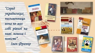 “Серед
українських
письменниць
вона не має
собі рівної на
ниві новели і
повісті”.
Іван Франко
 