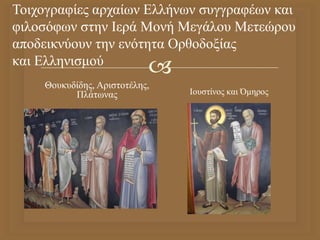 
Τοιχογραφίες αρχαίων Ελλήνων συγγραφέων και
φιλοσόφων στην Ιερά Μονή Μεγάλου Μετεώρου
αποδεικνύουν την ενότητα Ορθοδοξίας
και Ελληνισμού
Θουκυδίδης, Αριστοτέλης,
Πλάτωνας Ιουστίνος και Όμηρος
 