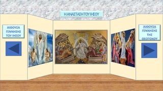 Η ΑΝΑΣΤΑΣΗ ΤΟΥΙΗΣΟΥ
ΑΙΘΟΥΣΑ
ΓΕΝΝΗΣΗΣ
ΤΟΥ ΙΗΣΟΥ
ΑΙΘΟΥΣΑ
ΓΕΝΝΗΣΗΣ
ΤΗΣ
ΘΕΟΤΟΚΟΥ
 