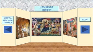 Η ΓΕΝΝΗΣΗΤΗΣ
ΘΕΟΤΟΚΟΥ
ΑΙΘΟΥΣΑ
ΑΝΑΣΤΑΣΗΣ
ΤΟΥ ΙΗΣΟΥ
ΕΞΟΔΟΣ
 