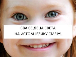 СВА СЕ ДЕЦА СВЕТА
НА ИСТОМ ЈЕЗИКУ СМЕЈУ!
 