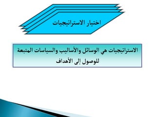 ‫اتيجيات‬‫ر‬‫الست‬ ‫ااتيار‬
‫المت‬ ‫والسياسات‬ ‫ساليب‬‫وال‬‫الوسائل‬‫هي‬‫اتيجيات‬‫ر‬‫الست‬
‫عة‬
‫هداف‬‫ال‬ ‫ل‬‫إ‬‫ا‬ ‫للوصو‬
 