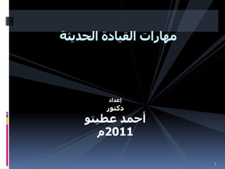 ‫إعداد‬
‫دكتور‬
‫عطيتو‬ ‫أحمد‬
2011
‫م‬
1
‫الحديثة‬ ‫القيادة‬ ‫مهارات‬
 