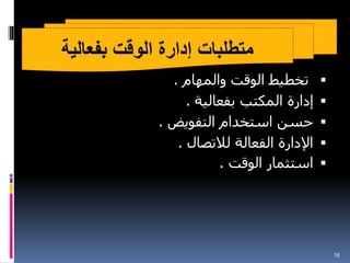 
‫والمهام‬ ‫الوقت‬ ‫تخطيط‬
.

‫بفعالية‬ ‫المكتب‬ ‫إدارة‬
.

‫التفويض‬ ‫استخدام‬ ‫حسن‬
.

‫لالتصال‬ ‫الفعالة‬ ‫اإلدارة‬
.

‫الوقت‬ ‫استثمار‬
.
16
‫بفعالية‬ ‫الوقت‬ ‫إدارة‬ ‫متطلبات‬
 