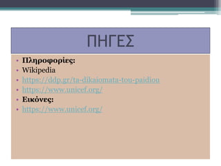 ΠΗΓΕΣ
• Πληροφορίες:
• Wikipedia
• https://ddp.gr/ta-dikaiomata-tou-paidiou
• https://www.unicef.org/
• Εικόνες:
• https://www.unicef.org/
 