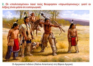 2. Οι «πολιτισμένοι» λαοί τούς θεώρησαν «πρωτόγονους»: γιατί οι
λέξεις είναι μέσα σε εισαγωγικά;
Οι Αμερικανοί Ινδιάνοι (Native Americans) στη Βόρεια Αμερική.
 