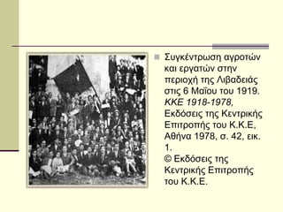  Συγκέντρωση αγροτών
και εργατών στην
περιοχή της Λιβαδειάς
στις 6 Μαΐου του 1919.
ΚΚΕ 1918-1978,
Εκδόσεις της Κεντρικής
Επιτροπής του Κ.Κ.Ε,
Αθήνα 1978, σ. 42, εικ.
1.
© Εκδόσεις της
Κεντρικής Επιτροπής
του Κ.Κ.Ε.
 