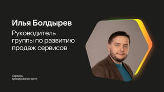 Сервисы
кибербезопасности
Илья Болдырев
Руководитель
группы по развитию
продаж сервисов
 