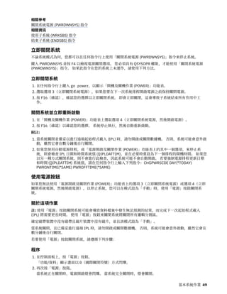 相關參考
關閉系統電源 (PWRDWNSYS) 指令
相關資訊
使用子系統 (WRKSBS) 指令
結束子系統 (ENDSBS) 指令
立即關閉系統
不論系統模式為何，您都可以在任何指令行上使用「關閉系統電源 (PWRDWNSYS)」指令來停止系統。
鍵入 PWRDWNSYS 並按 F4 以檢視電源關閉選項。 您必須具有 QSYSOPR 權限，才能使用「關閉系統電源
(PWRDWNSYS)」指令。 如果此指令在您的系統上未運作，請使用下列方法。
立即關閉系統
1. 在任何指令行上鍵入 go power，以顯示「開機及關機作業 (POWER)」功能表。
2. 選取選項 3（立即關閉系統電源），如果您要在下一次系統排程開啟電源之前保持關閉電源。
3. 按 F16（確認），確認您的選擇以立即關閉系統。 即會立即關閉，這會導致子系統結束所有作用中工
作。
關閉系統並立即重新啟動
1. 在「開機及關機作業 (POWER)」功能表上選取選項 4（立即關閉系統電源，然後開啟電源）。
2. 按 F16（確認）以確認您的選擇。 系統停止執行，然後自動重新啟動。
附註:
1. 當系統關閉並備妥以進行遠端起始程式載入 (IPL) 時，請勿開啟或關閉數據機。 否則，系統可能會意外啟
動，雖然它會在數分鐘後自行關閉。
2. 如果您使用自動電源排程，或「電源開啟及關閉作業 (POWER)」功能表上的其中一個選項，來停止系
統，則會檢查 IPL 日期和時間系統值 (QIPLDATTIM)，並在必要時重設為下一個排程的開機時間。 如果您
以另一種方式關閉系統，則不會進行此檢查，因此系統可能不會自動開啟。 若要強制電源排程更新日期
和時間 (QIPLDATTIM) 系統值，請在任何指令行上輸入下列指令：CHGPWRSCDE DAY(*TODAY)
PWRONTIME(*SAME) PWROFFTIME(*SAME)
使用電源按鈕
如果您無法使用「電源開啟及關閉作業 (POWER)」功能表上的選項 3（立即關閉系統電源）或選項 4（立即
關閉系統電源，然後開啟電源），以停止系統，您可以在模式設為「手動」時，使用「電源」按鈕關閉系
統。
關於這項作業
註: 使用「電源」按鈕關閉系統可能會導致資料檔案中發生無法預測的結果，而完成下一次起始程式載入
(IPL) 將需要更長時間。 使用「電源」按鈕來關閉系統將關閉所有邏輯分割區。
確定磁帶裝置中沒有磁帶且磁片裝置中沒有磁片，並且該模式設為「手動」。
當系統關閉，且已備妥進行遠端 IPL 時，請勿開啟或關閉數據機。 否則，系統可能會意外啟動，雖然它會在
數分鐘後自行關閉。
若要使用「電源」按鈕關閉系統，請遵循下列步驟：
程序
1. 在控制面板上，按「電源」按鈕。
「功能/資料」顯示畫面以 0（國際關閉符號）方式閃爍。
2. 再次按「電源」按鈕。
當系統正在關閉時，電源開啟燈會閃爍。 當系統完全關閉時，燈會關閉。
基本系統作業 49
 