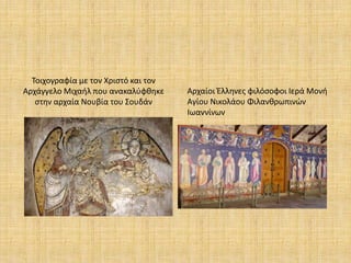 Τοιχογραφία με τον Χριστό και τον
Αρχάγγελο Μιχαήλ που ανακαλύφθηκε
στην αρχαία Νουβία του Σουδάν
Αρχαίοι Έλληνες φιλόσοφοι Ιερά Μονή
Αγίου Νικολάου Φιλανθρωπινών
Ιωαννίνων
 