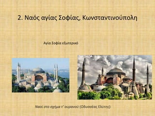 2. Ναός αγίας Σοφίας, Κωνσταντινούπολη
Αγία Σοφία εξωτερικό
Ναοί στο σχήμα τ’ ουρανού (Οδυσσέας Ελύτης)
 