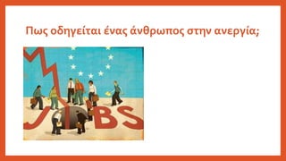 Πως οδηγείται ένας άνθρωπος στην ανεργία;
 