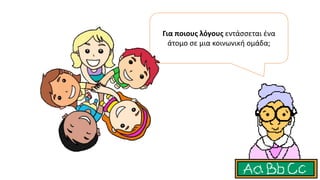 Για ποιους λόγους εντάσσεται ένα
άτομο σε μια κοινωνική ομάδα;
 