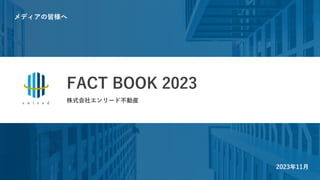 株式会社エンリード不動産
メディアの皆様へ
FACT BOOK 2023
2023年11⽉
 