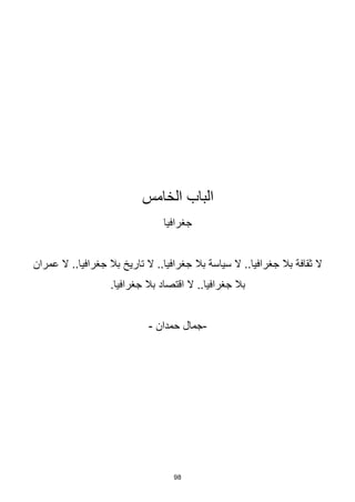 98
‫الخامس‬ ‫الباب‬
‫جغرافيا‬
‫عمران‬ ‫ال‬ ..‫جغرافيا‬ ‫بال‬ ‫تاريخ‬ ‫ال‬ ..‫جغرافيا‬ ‫بال‬ ‫سياسة‬ ‫ال‬ ..‫جغرافيا‬ ‫بال‬ ‫ثقافة‬ ‫ال‬
‫بال‬ ‫اقتصاد‬ ‫ال‬ ..‫جغرافيا‬ ‫بال‬
.‫جغرافيا‬
-
‫حمدان‬ ‫جمال‬
-
 