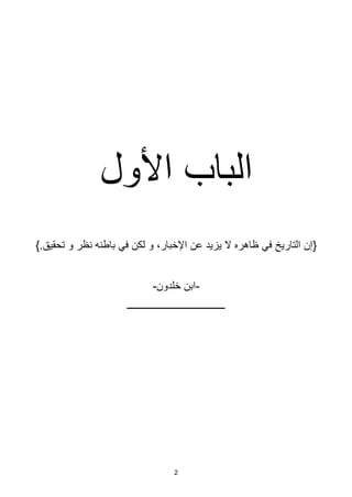 2
‫األول‬ ‫الباب‬
{
.‫تحقيق‬ ‫و‬ ‫نظر‬ ‫باطنه‬ ‫في‬ ‫لكن‬ ‫و‬ ،‫اإلخبار‬ ‫عن‬ ‫يزيد‬ ‫ال‬ ‫ظاهره‬ ‫في‬ ‫التاريخ‬ ‫إن‬
{
-
‫خلدون‬ ‫ابن‬
-
‫ــــــــــــــــــــــــــــــــــــــــ‬
 