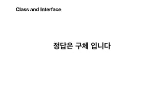정답은 구체 입니다
Class and Interface
 