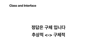 정답은 구체 입니다
추상적 <-> 구체적
Class and Interface
 