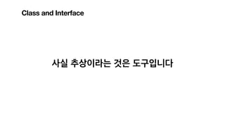 사실 추상이라는 것은 도구입니다
Class and Interface
 