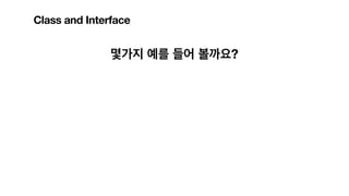 몇가지 예를 들어 볼까요?
Class and Interface
 