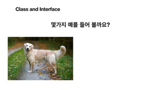 몇가지 예를 들어 볼까요?
Class and Interface
 