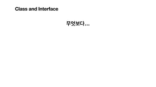 무엇보다…
Class and Interface
 