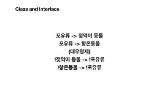 Class and Interface
포유류 -> 젖먹이 동물
포유류 -> 항온동물
(대우명제)
!젖먹이 동물 -> !포유류
!항온동물 -> !포유류
 