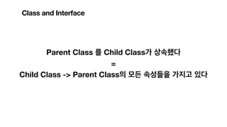 Class and Interface
Parent Class 를 Child Class가 상속했다
=
Child Class -> Parent Class의 모든 속성들을 가지고 있다
 