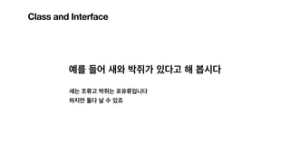 Class and Interface
예를 들어 새와 박쥐가 있다고 해 봅시다
새는 조류고 박쥐는 포유류입니다
하지만 둘다 날 수 있죠
 